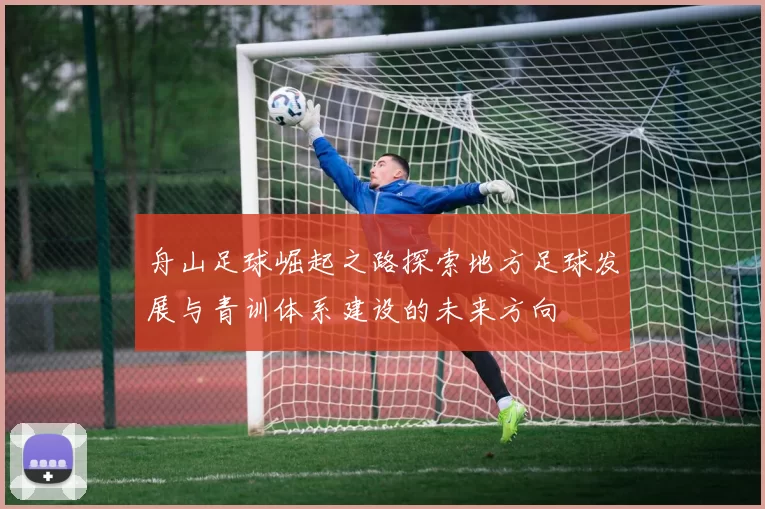 舟山足球崛起之路探索地方足球发展与青训体系建设的未来方向