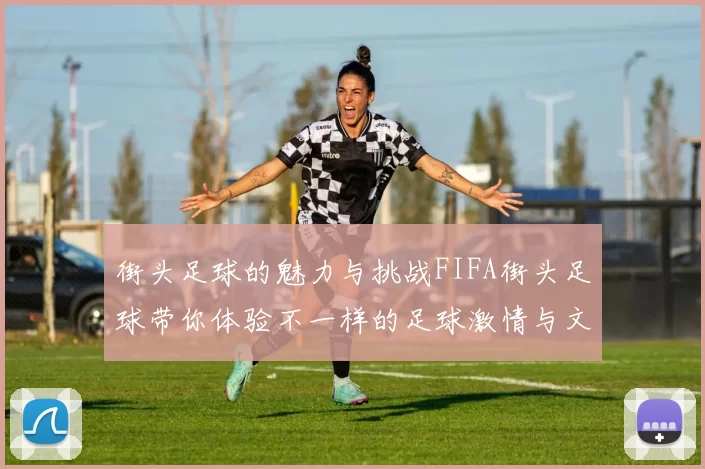 街头足球的魅力与挑战FIFA街头足球带你体验不一样的足球激情与文化