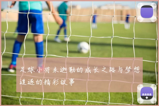 足球小将米迦勒的成长之路与梦想追逐的精彩故事