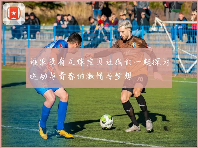 谁家没有足球宝贝让我们一起探讨运动与青春的激情与梦想