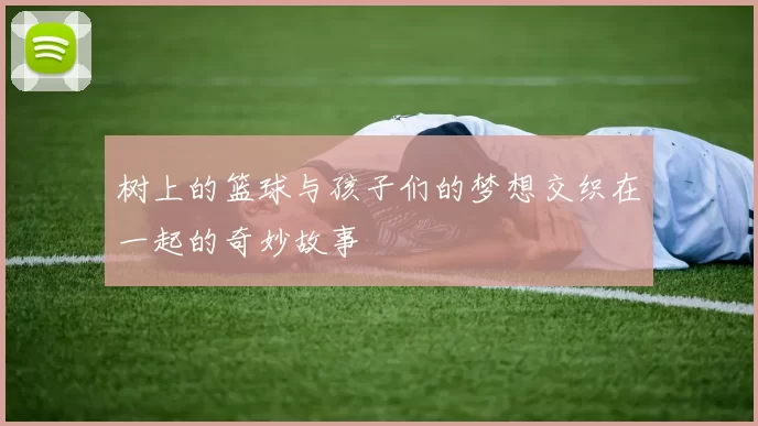 树上的篮球与孩子们的梦想交织在一起的奇妙故事