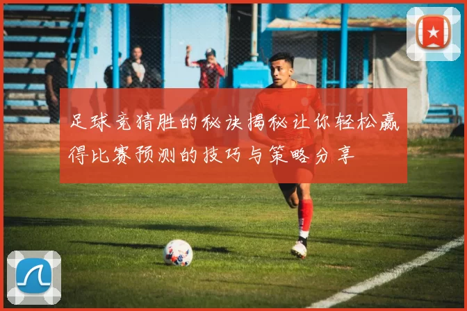 足球竞猜胜的秘诀揭秘让你轻松赢得比赛预测的技巧与策略分享